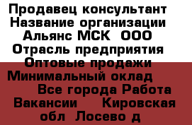 Продавец-консультант › Название организации ­ Альянс-МСК, ООО › Отрасль предприятия ­ Оптовые продажи › Минимальный оклад ­ 25 000 - Все города Работа » Вакансии   . Кировская обл.,Лосево д.